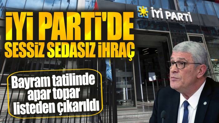 İYİ Parti'de sessiz sedasız ihraç. Bayram tatilinde apar topar listeden çıkarıldı