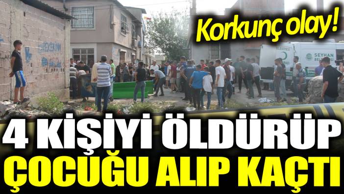 Adana'da korkunç olay! 4 kişiyi öldürüp çocuğu alıp kaçtı