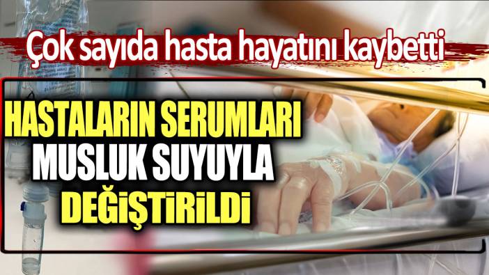 Serumları musluk suyuyla değiştirdi: Çok sayıda hasta öldü