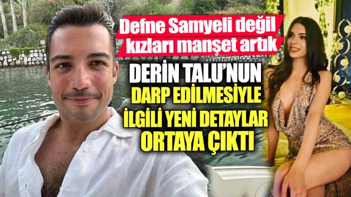 Defne Samyeli değil kızları manşet artık.  Derin Talu’nun darp edilmesiyle ilgili yeni detaylar ortaya çıktı