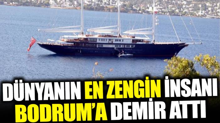 Dünyanın en zengin insanı Bodrum'a demir attı