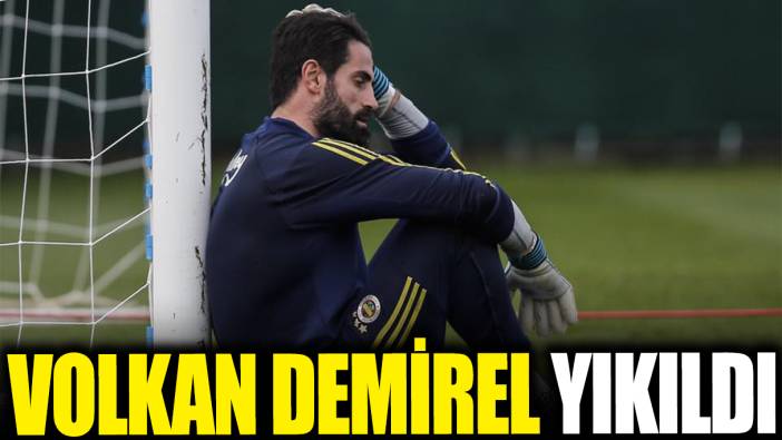 Volkan Demirel yıkıldı