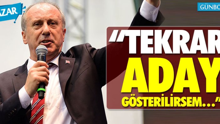 Muharrem İnce: “Tekrar aday gösterilirsem hakkın yerini bulacağına inanıyorum”