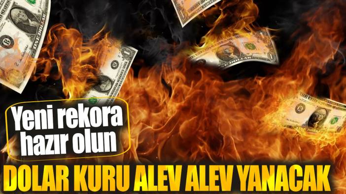 Dolar kuru alev alev yanacak! Yeni rekora hazır olun