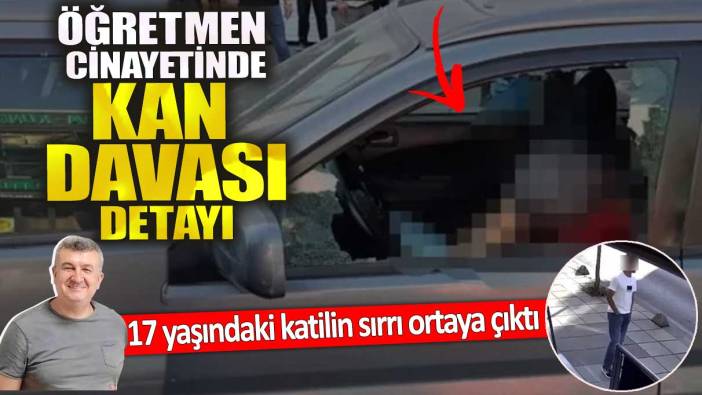 Öğretmen cinayetinde kan davası detayı.  17 yaşındaki katilin sırrı ortaya çıktı