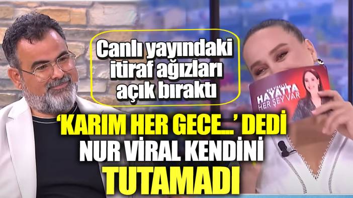 Canlı yayındaki itiraf ağızları açık bıraktı. ‘Karım her gece...’ dedi Nur Viral kendini tutamadı