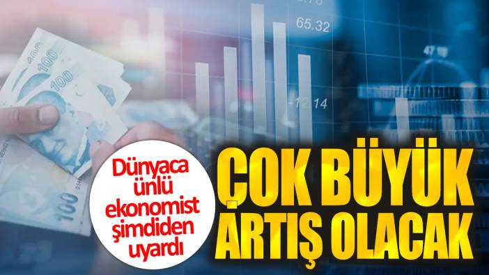 Dünyaca ünlü ekonomist şimdiden uyardı. Çok büyük artış olacak