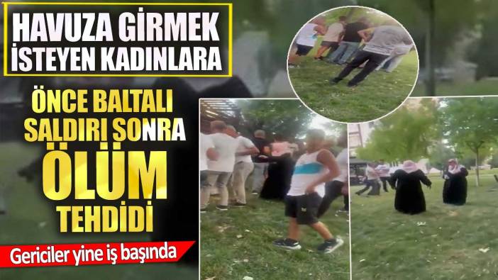 Havuza girmek isteyen kadınlara önce baltalı saldırı sonra ölüm tehdidi