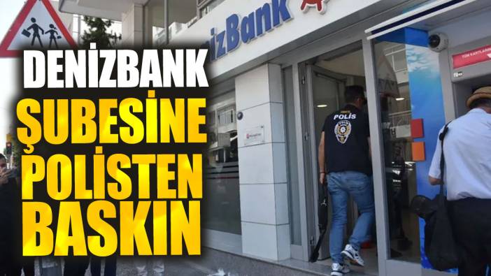 Denizbank şubesine polisten baskın