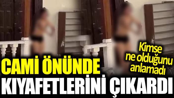 Kimse ne olduğunu anlamadı! Cami önünde kıyafetlerini çıkardı