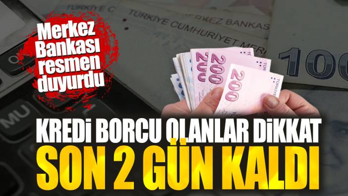 Kredi borcu olanlar dikkat! Son 2 gün kaldı. Merkez Bankası resmen duyurdu