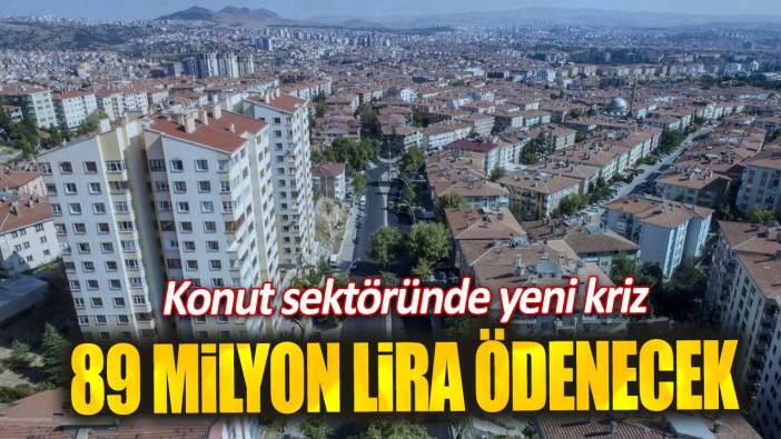 89 milyon lira ödenecek. Konut sektöründe yeni kriz