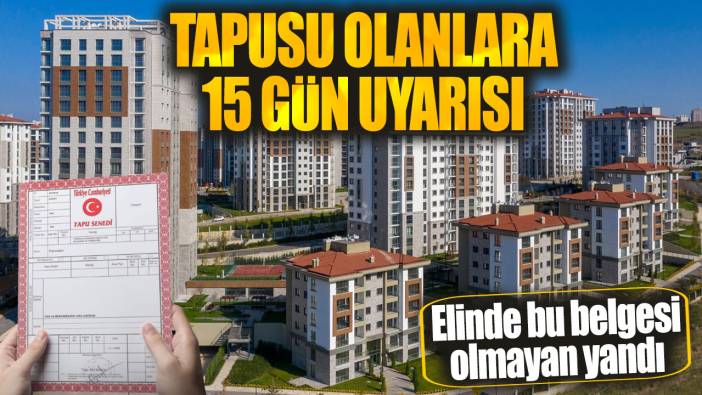 Tapusu olanlara 15 gün uyarısı: Elinde bu belgesi olmayan yandı