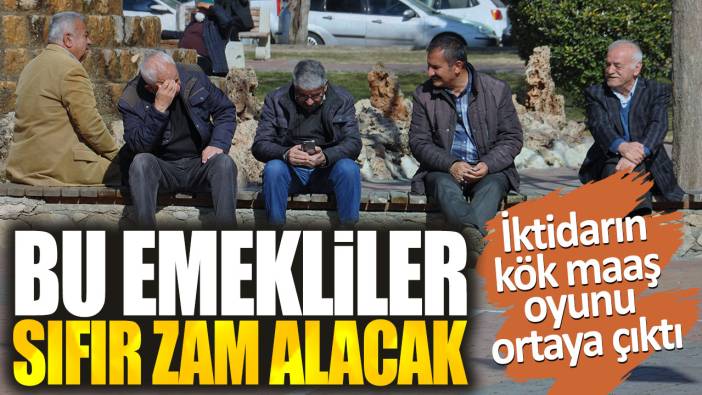 Bu emekliler sıfır zam alacak. İktidarın kök maaş oyunu ortaya çıktı