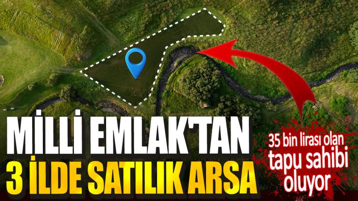 Milli Emlak'tan 3 ilde satılık arsa. 35 bin lirası olan tapu sahibi oluyor