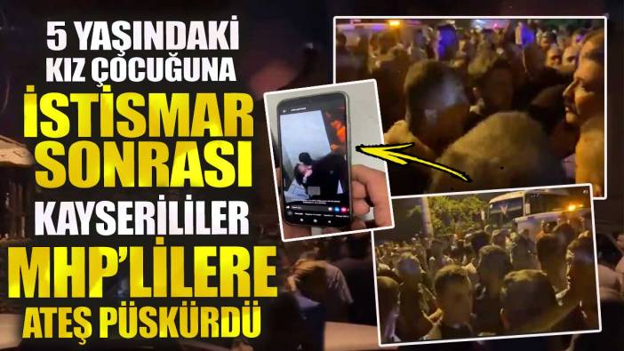 5 yaşındaki kız çocuğuna istismar sonrası Kayserililer MHP’lilere ateş püskürdü