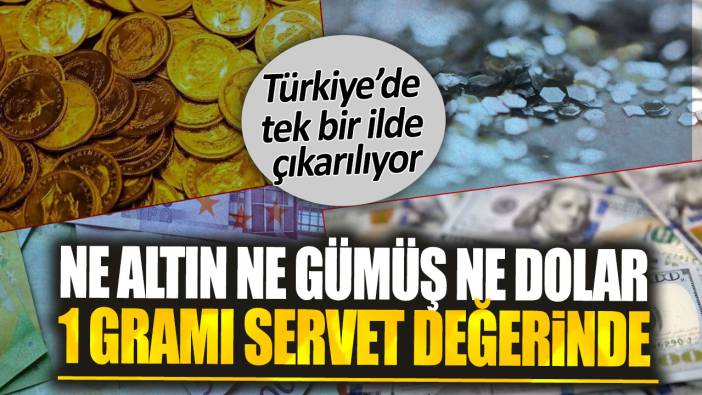 1 gramı servet değerinde. Türkiye’de tek bir ilde çıkarılıyor