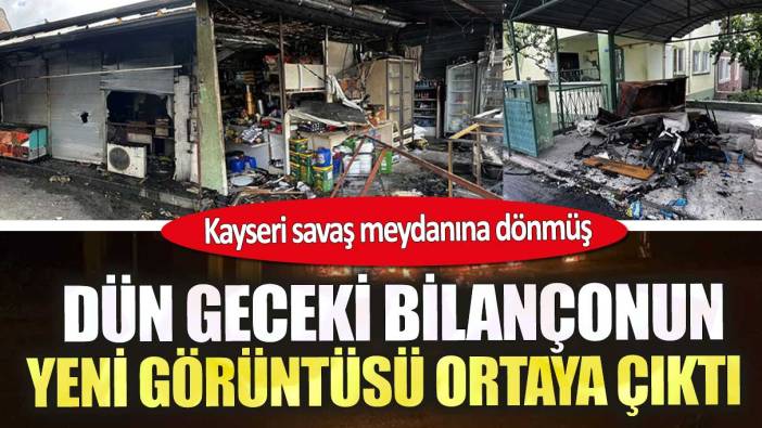 Kayseri savaş meydanına dönmüş. Dün geceki bilançonun yeni görüntüsü ortaya çıktı