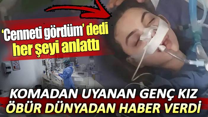 Komadan uyanan genç kız öbür dünyadan haber verdi. Cenneti gördüm dedi her şeyi anlattı