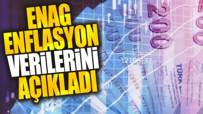 Son dakika...ENAG enflasyon verilerini açıkladı