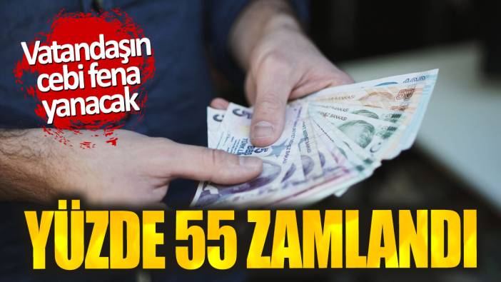 Yüzde 55 zamlandı. Vatandaşın cebi fena yanacak