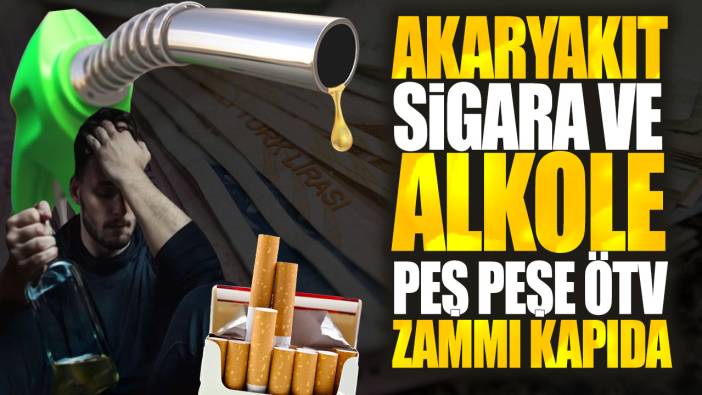 Akaryakıt sigara ve alkole peş peşe ÖTV zammı kapıda