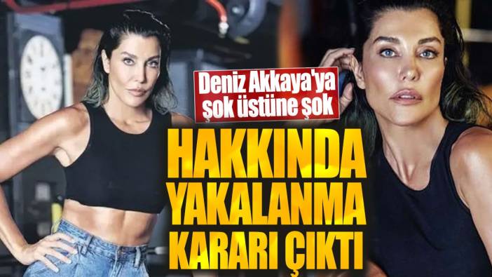 Deniz Akkaya'ya şok üstüne şok!  Hakkında yakalanma kararı çıktı