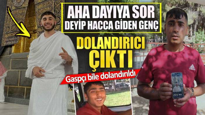 Aha dayıya sor deyip hacca giden genç dolandırıcı çıktı. Gaspçı bile dolandırıldı