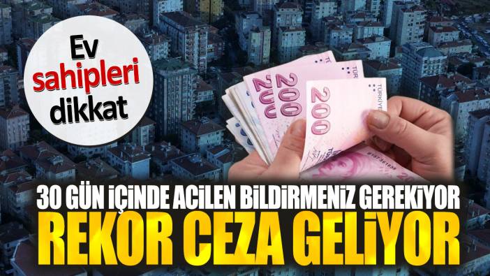 Ev sahipleri dikkat! 30 gün içinde acilen bildirmeniz gerekiyor. Rekor ceza geliyor