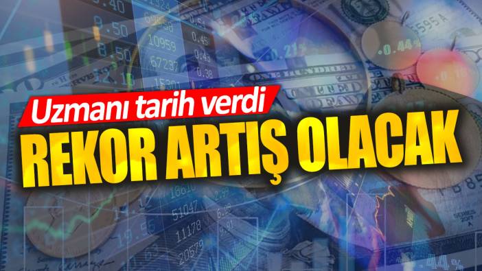 Uzmanı tarih verdi. Rekor artış olacak