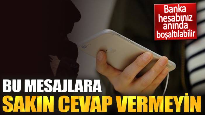 Bu mesajlara sakın cevap vermeyin. Banka hesabınız anında boşaltılabilir