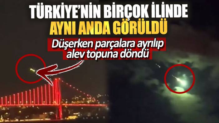 Türkiye’nin birçok ilinde aynı anda görüldü. Düşerken parçalara ayrılıp alev topuna döndü