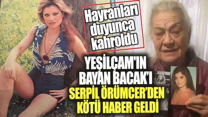 Yeşilçam'ın Bayan Bacak’ı Serpil Örümcer’den kötü haber geldi.  Hayranları duyunca kahroldu