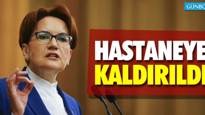 Akşener hastaneye kaldırıldı