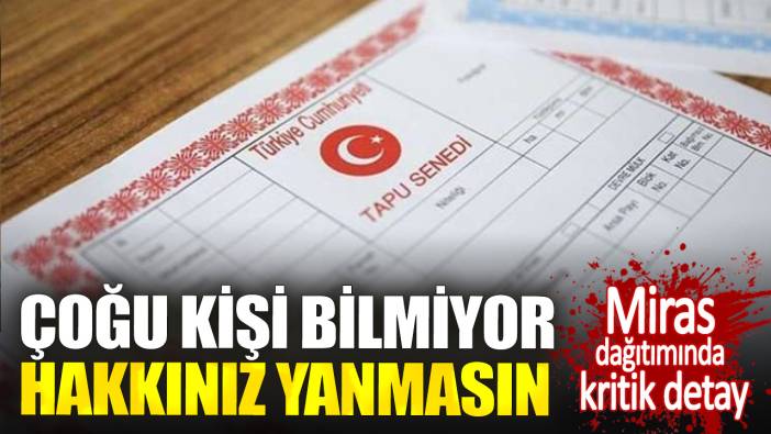 Miras dağıtımında kritik detay. Çoğu kişi bilmiyor hakkınız yanmasın