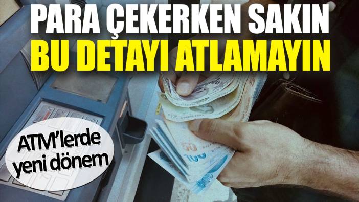 ATM’lerde yeni dönem. Para çekerken sakın bu detayı atlamayın