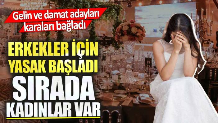 Erkekler için yasak başladı sırada kadınlar var. Gelin ve damat adayları karaları bağladı