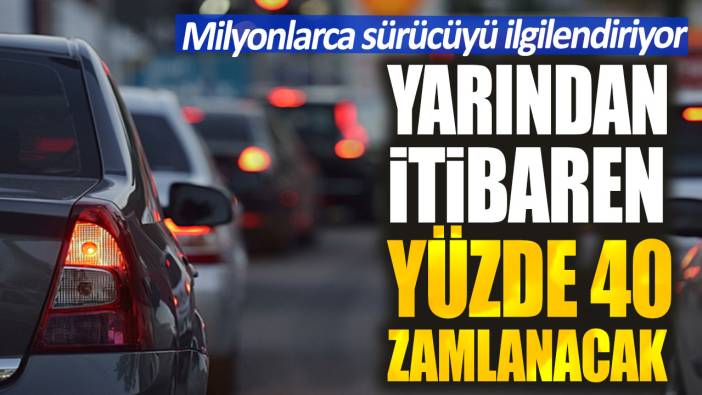 Yarından itibaren yüzde 40 zamlanacak. Milyonlarca sürücüyü ilgilendiriyor