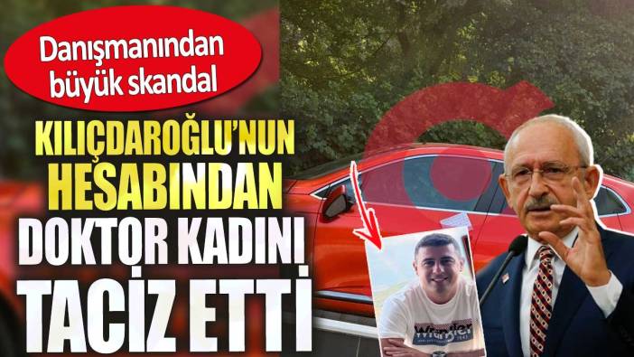 Kılıçdaroğlu’nun hesabından doktor kadını taciz etti. Danışmanından büyük skandal