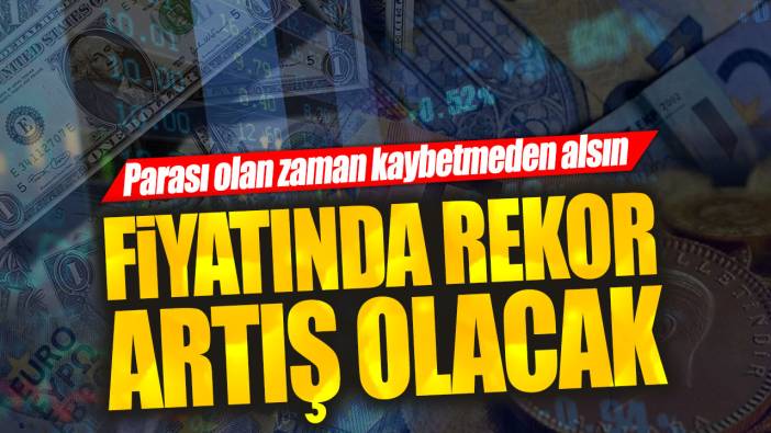 Fiyatında rekor artış olacak. Parası olan zaman kaybetmeden alsın