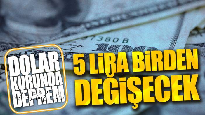 Dolar kurunda deprem. 5 lira birden değişecek