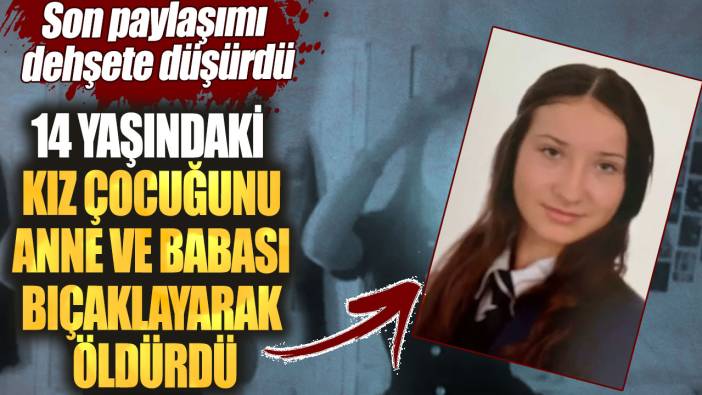 14 yaşındaki kız çocuğunu anne ve babası bıçaklayarak öldürdü. Son paylaşımı dehşete düşürdü