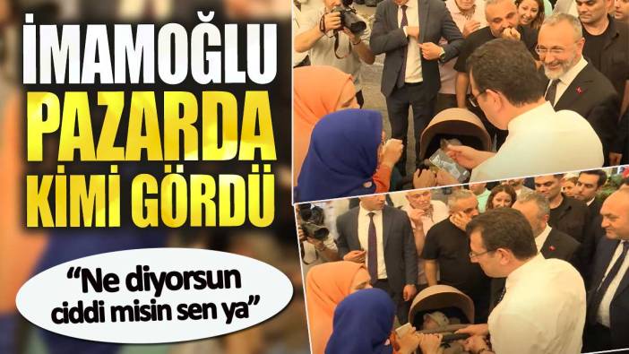 İmamoğlu pazarda kimi gördü.  Ne diyorsun ciddi misin sen ya