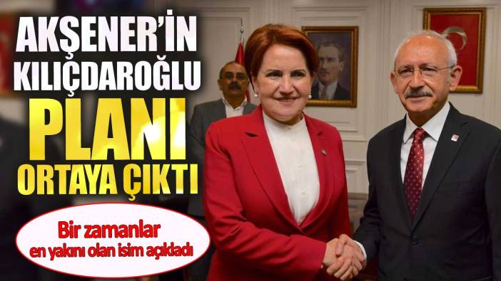 Akşener'in Kılıçdaroğlu planı ortaya çıktı.  Bir zamanlar en yakını olan isim açıkladı