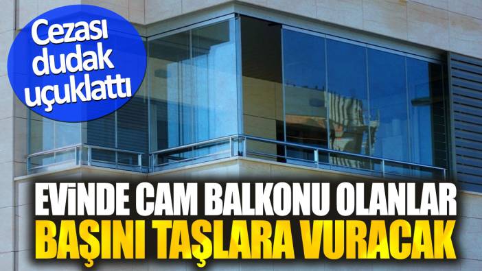 Evinde cam balkonu olanlar başını taşlara vuracak. Cezası dudak uçuklattı