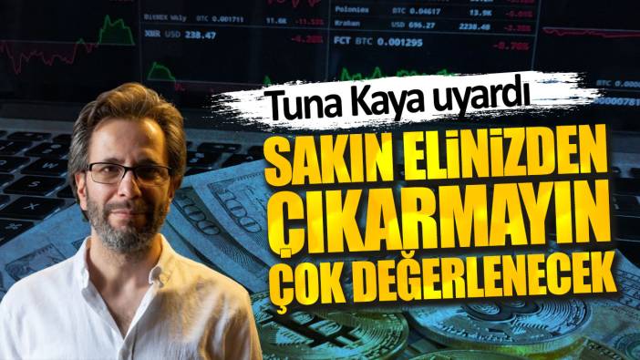 Tuna Kaya: Sakın elinizden çıkarmayın çok değerlenecek