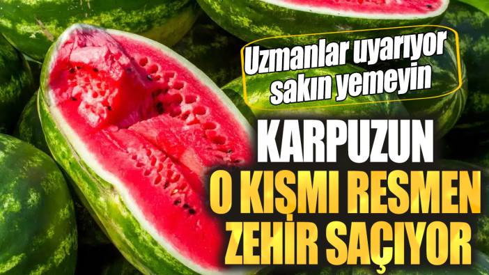 Uzmanlar uyarıyor sakın yemeyin. Karpuzun o kısmı resmen zehir saçıyor