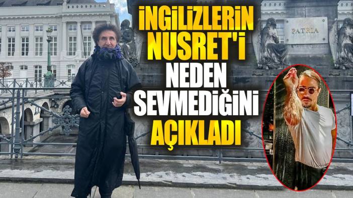 İngilizlerin Nusret'i neden sevmediğini açıkladı