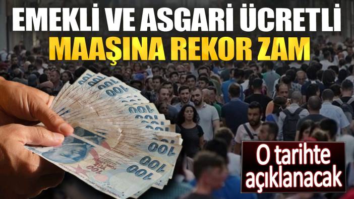 Emekli ve asgari ücretli maaşına rekor zam. O tarihte açıklanacak