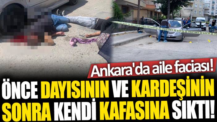 Ankara'da aile faciası... Önce dayısının ve kardeşinin sonra kendi kafasına sıktı!